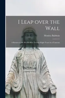 Je saute par-dessus le mur ; un retour au monde après vingt-huit ans dans un couvent - I Leap Over the Wall; a Return to the World After Twenty-eight Years in a Convent