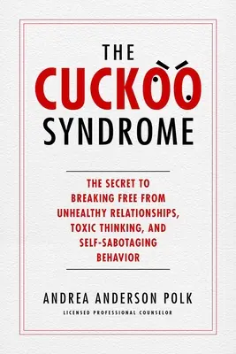 Le syndrome du coucou : Le secret pour se libérer des relations malsaines, des pensées toxiques et des comportements auto-saboteurs - The Cuckoo Syndrome: The Secret to Breaking Free from Unhealthy Relationships, Toxic Thinking, and Self-Sabotaging Behavior
