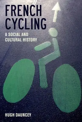 Le cyclisme français : Une histoire sociale et culturelle - French Cycling: A Social and Cultural History