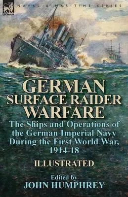 La guerre des raiders de surface allemands : les navires et les opérations de la marine impériale allemande pendant la Première Guerre mondiale, 1914-18 - German Surface Raider Warfare: the Ships and Operations of the German Imperial Navy During the First World War, 1914-18