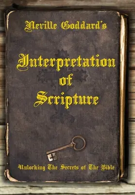 L'interprétation des Écritures par Neville Goddard : L'interprétation de l'Écriture par Neville Goddard : Dévoiler les secrets de la Bible - Neville Goddard's Interpretation of Scripture: Unlocking The Secrets of The Bible