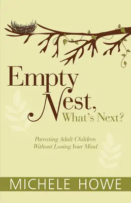 Le nid vide : Le nid vide : et après? : élever des enfants adultes sans perdre la tête - Empty Nest: What's Next?: Parenting Adult Children Without Losing Your Mind