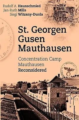 Georgen - Gusen - Mauthausen : Le camp de concentration de Mauthausen reconsidéré - St. Georgen - Gusen - Mauthausen: Concentration Camp Mauthausen Reconsidered