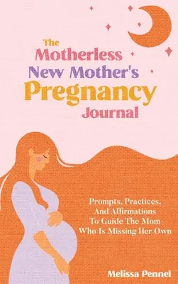 Le journal de grossesse de la nouvelle mère sans mère : Des messages, des pratiques et des affirmations pour guider la mère qui a perdu les siens. - The Motherless New Mother's Pregnancy Journal: Prompts, Practices, and Affirmations to Guide the Mom Who is Missing Her Own