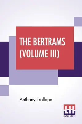 Les Bertrams (Volume III) : Un roman. En trois volumes, Vol. III. - The Bertrams (Volume III): A Novel. In Three Volumes, Vol. III.