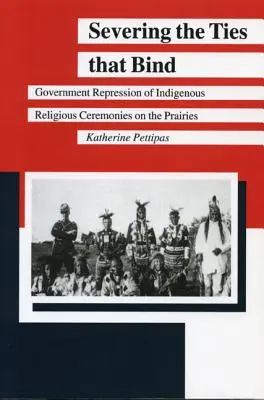 Severing the Ties That Bind : La répression gouvernementale des cérémonies religieuses indigènes dans les Prairies - Severing the Ties That Bind: Government Repression of Indigenous Religious Ceremonies on the Prairies