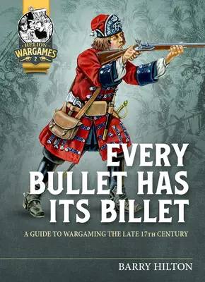 Chaque balle a son culot : Un guide pour les jeux de guerre de la fin du 17e siècle - Every Bullet Has Its Billet: A Guide to Wargaming the Late 17th Century