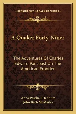 Un quaker de quarante-neuf ans : Les aventures de Charles Edward Pancoast à la frontière américaine - A Quaker Forty-Niner: The Adventures of Charles Edward Pancoast on the American Frontier