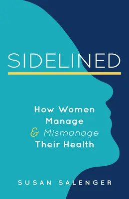 Mise à l'écart : Comment les femmes gèrent et gèrent mal leur santé - Sidelined: How Women Manage & Mismanage Their Health