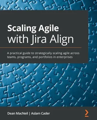 Développer l'agilité avec Jira Align : Un guide pratique pour développer stratégiquement l'agilité au sein des équipes, des programmes et des portefeuilles dans les entreprises - Scaling Agile with Jira Align​: A practical guide to strategically scaling agile across teams, programs, and portfolios in enterprises