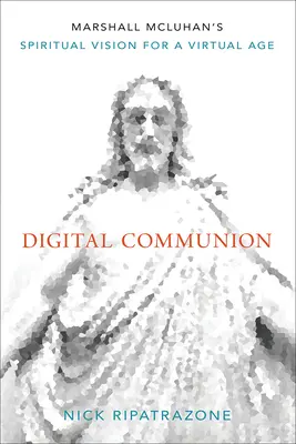 La communion numérique : La vision spirituelle de Marshall McLuhan à l'ère du virtuel - Digital Communion: Marshall McLuhan's Spiritual Vision for a Virtual Age