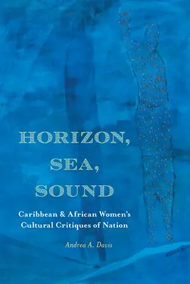 Horizon, mer, son : Critiques culturelles de la nation par les femmes caribéennes et africaines - Horizon, Sea, Sound: Caribbean and African Women's Cultural Critiques of Nation