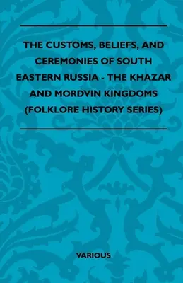 Les coutumes, croyances et cérémonies du sud-est de la Russie - Les royaumes khazars et mordves (Folklore History Series) - The Customs, Beliefs, and Ceremonies of South Eastern Russia - The Khazar and Mordvin Kingdoms (Folklore History Series)