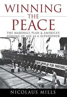 Gagner la paix : Le plan Marshall et l'avènement de l'Amérique en tant que superpuissance - Winning the Peace: The Marshall Plan and America's Coming of Age as a Superpower