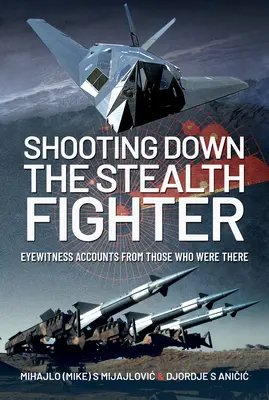 Shooting Down the Stealth Fighter : Les témoignages de ceux qui étaient là - Shooting Down the Stealth Fighter: Eyewitness Accounts from Those Who Were There