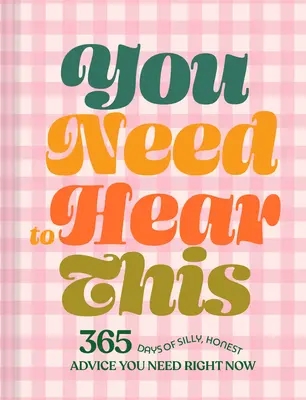 Vous avez besoin d'entendre ça : 365 jours de conseils stupides et honnêtes dont vous avez besoin tout de suite - You Need to Hear This: 365 Days of Silly, Honest Advice You Need Right Now