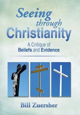 Voir à travers le christianisme : Une critique des croyances et des preuves - Seeing Through Christianity: A Critique of Beliefs and Evidence