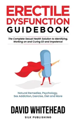 Erectile Dysfunction Guidebook : Remèdes naturels, psychologie, dépendance sexuelle, exercice, régime et plus encore. - Erectile Dysfunction Guidebook: Natural Remedies, Psychology, Sex Addiction, Exercise, Diet and More