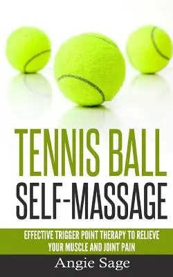 L'automassage avec des balles de tennis : Thérapie efficace des points de déclenchement pour soulager vos douleurs musculaires et articulaires - Tennis Ball Self-Massage: Effective Trigger Point Therapy to Relieve Your Muscle and Joint Pain