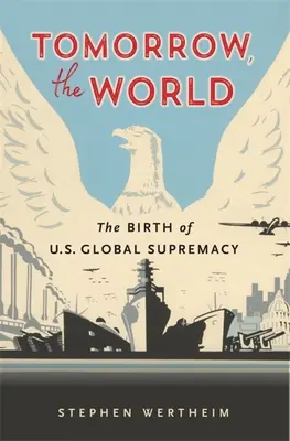 Demain, le monde : La naissance de la suprématie mondiale des États-Unis - Tomorrow, the World: The Birth of U.S. Global Supremacy