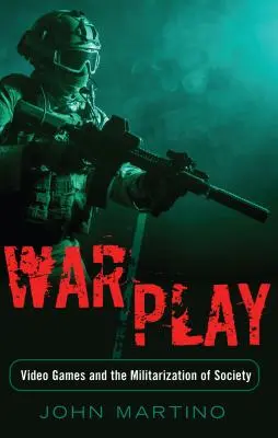 War/Play ; les jeux vidéo et la militarisation de la société - War/Play; Video Games and the Militarization of Society