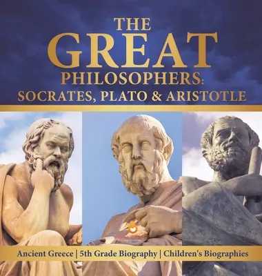 Les grands philosophes : Socrate, Platon et Aristote La Grèce antique 5e année Biographie Biographies d'enfants - The Great Philosophers: Socrates, Plato & Aristotle Ancient Greece 5th Grade Biography Children's Biographies