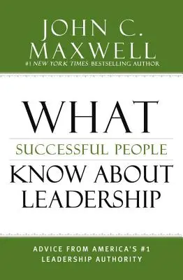 Ce que les gens qui réussissent savent sur le leadership : Les conseils de la première autorité américaine en matière de leadership - What Successful People Know about Leadership: Advice from America's #1 Leadership Authority