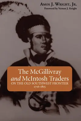 Les commerçants McGillivray et McIntosh : Sur l'ancienne frontière du Sud-Ouest, 1716-1815 - The McGillivray and McIntosh Traders: On the Old Southwest Frontier, 1716-1815