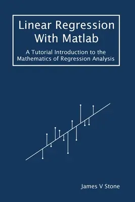 Régression linéaire avec Matlab : Une introduction aux mathématiques de l'analyse de régression - Linear Regression With Matlab: A Tutorial Introduction to the Mathematics of Regression Analysis