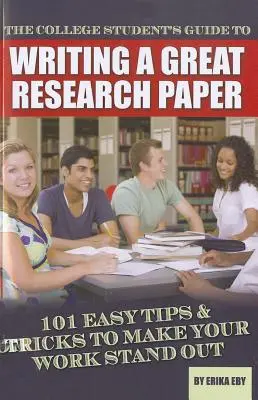 Le guide de l'étudiant pour rédiger un excellent travail de recherche : 101 conseils et astuces pour que votre travail se démarque - The College Student's Guide to Writing a Great Research Paper: 101 Easy Tips & Tricks to Make Your Work Stand Out