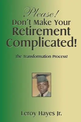 S'il vous plaît&nbsp;! Ne rendez pas votre retraite compliquée&nbsp;! Le processus de transformation&nbsp;! - Please! Don'T Make Your Retirement Complicated!: The Transformation Process!