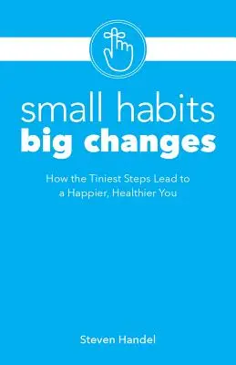 Petites habitudes, grands changements : Comment les plus petits pas mènent à une vie plus heureuse et plus saine - Small Habits, Big Changes: How the Tiniest Steps Lead to a Happier, Healthier You