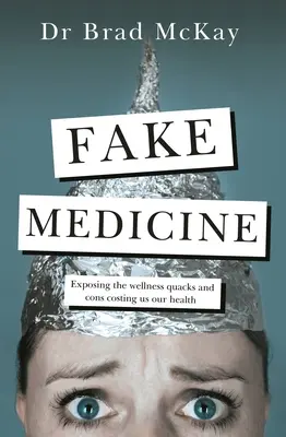 Fake Medicine : Exposer les folies du bien-être, les escroqueries et les charlatans qui nous coûtent notre santé - Fake Medicine: Exposing the Wellness Crazes, Cons and Quacks Costing Us Our Health