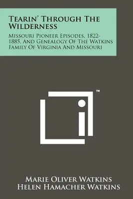 Tearin' Through The Wilderness : Épisodes des pionniers du Missouri, 1822-1885, et généalogie de la famille Watkins de Virginie et du Missouri - Tearin' Through The Wilderness: Missouri Pioneer Episodes, 1822-1885, And Genealogy Of The Watkins Family Of Virginia And Missouri