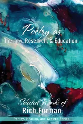 La poésie comme thérapie, recherche et éducation : Œuvres choisies de Rich Furman - Poetry as Therapy, Research, and Education: Selected Works of Rich Furman