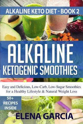 Smoothies alcalins cétogènes : Smoothies faciles et délicieux, à faible teneur en glucides et en sucres, pour un mode de vie sain et une perte de poids naturelle - Alkaline Ketogenic Smoothies: Easy and Delicious, Low-Carb, Low-Sugar Smoothies for a Healthy Lifestyle & Natural Weight Loss