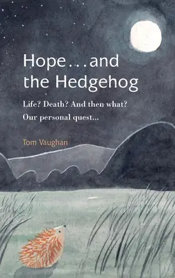 L'espoir ... et le hérisson : La vie ? La mort ? Et puis quoi encore ? Notre quête personnelle... - Hope . . . and the Hedgehog: Life? Death? And then what? Our personal quest...