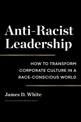 Anti-Racist Leadership : Comment transformer la culture d'entreprise dans un monde conscient de la race - Anti-Racist Leadership: How to Transform Corporate Culture in a Race-Conscious World