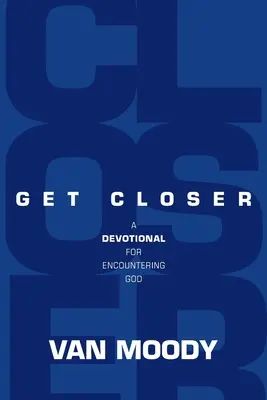 Rapprochez-vous : Un dévotionnel pour rencontrer Dieu - Get Closer: A Devotional For Encountering God