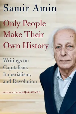 Seuls les peuples font leur propre histoire : Écrits sur le capitalisme, l'impérialisme et la révolution - Only People Make Their Own History: Writings on Capitalism, Imperialism, and Revolution