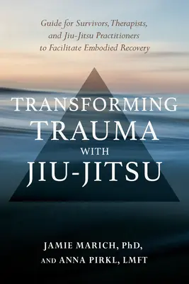 Transformer le traumatisme avec le Jiu-Jitsu : Un guide pour les survivants, les thérapeutes et les praticiens du jiu-jitsu pour faciliter le rétablissement incarné - Transforming Trauma with Jiu-Jitsu: A Guide for Survivors, Therapists, and Jiu-Jitsu Practitioners to Facilitate Embodied Recovery