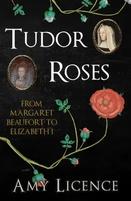 Les roses des Tudor : De Margaret Beaufort à Elizabeth I - Tudor Roses: From Margaret Beaufort to Elizabeth I