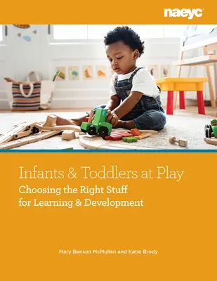 Infants and Toddlers at Play : Choisir les bons objets pour l'apprentissage et le développement - Infants and Toddlers at Play: Choosing the Right Stuff for Learning and Development