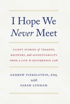 J'espère que nous ne nous rencontrerons jamais : Histoires de clients sur la tragédie, le rétablissement et la responsabilité d'une vie dans le droit de la dissuasion - I Hope We Never Meet: Client Stories of Tragedy, Recovery, and Accountability from a Life in Deterrence Law