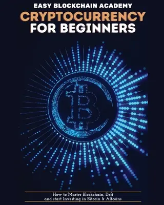 Les crypto-monnaies pour les débutants : Comment maîtriser la blockchain, définir et commencer à investir dans le bitcoin et les altcoins - Cryptocurrency for Beginners: How to Master Blockchain, Defi and start Investing in Bitcoin and Altcoins