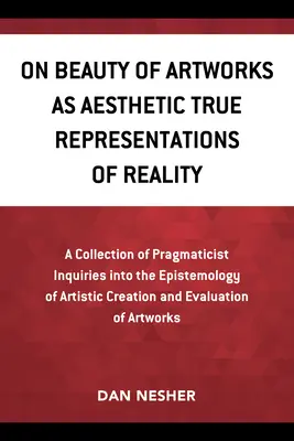 Sur la beauté des œuvres d'art en tant que véritables représentations esthétiques de la réalité : Une collection d'enquêtes pragmatiques sur l'épistémologie de la création artistique a - On Beauty of Artworks as Aesthetic True Representations of Reality: A Collection of Pragmaticist Inquires Into the Epistemology of Artistic Creation a