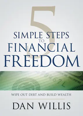 5 étapes simples vers la liberté financière : Éliminer les dettes et construire la richesse - 5 Simple Steps to Financial Freedom: Wipe Out Debt and Build Wealth
