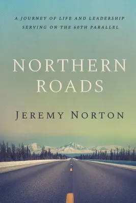 Les routes du Nord : Un voyage de vie et de leadership au service du 60e parallèle - Northern Roads: A Journey of Life and Leadership Serving on the 60th Parallel