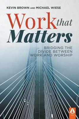 Le travail qui compte : Combler le fossé entre le travail et le culte - Work That Matters: Bridging the Divide Between Work and Worship