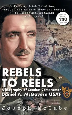 Des rebelles aux bobines : Une biographie du caméraman de combat Daniel A. McGovern USAF - Rebels to Reels: A biography of Combat Cameraman Daniel A. McGovern USAF